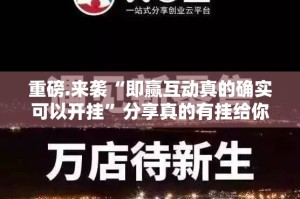 重磅.来袭“即赢互动真的确实可以开挂”分享真的有挂给你