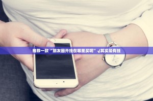 推荐一款“朋友圈开挂在哪里买呢”√其实是有挂