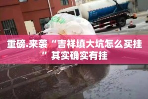 重磅.来袭“吉祥填大坑怎么买挂”其实确实有挂