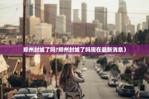 郑州封城了吗?郑州封城了吗现在最新消息）