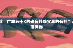 推荐一款“广丰五十K的确有挂确实真的有挂”√必胜开挂神器