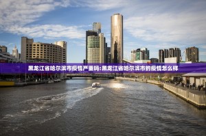 黑龙江省哈尔滨市疫情严重吗:黑龙江省哈尔滨市的疫情怎么样