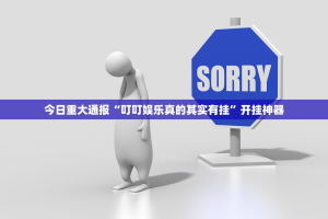 今日重大通报“叮叮娱乐真的其实有挂”开挂神器