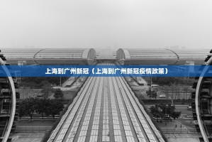 上海到广州新冠（上海到广州新冠疫情政策）