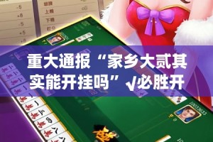 重大通报“家乡大贰其实能开挂吗”√必胜开挂神器