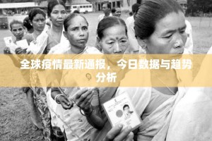 全球疫情最新通报，今日数据与趋势分析