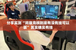 分享实测“闲趣竞技到底有没有挂可以装”其实确实有挂