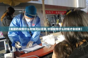 【我国的疫情什么时候可以结束,中国疫情什么时候才会结束】