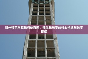 郑州师范学院教务处官网，师生教与学的核心枢纽与数字桥梁