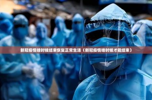 新冠疫情啥时候结束恢复正常生活（新冠疫情啥时候才能结束）