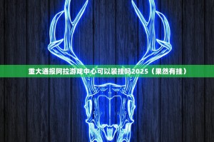 重大通报阿拉游戏中心可以装挂吗2025（果然有挂）