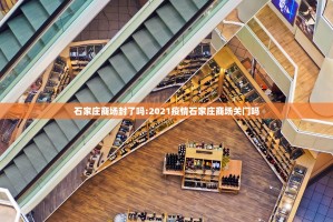 石家庄商场封了吗:2021疫情石家庄商场关门吗