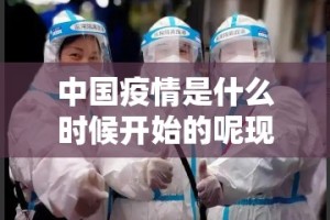 中国疫情是什么时候开始的呢现在（中国疫情什么时候开始?）