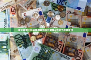 重大通报七彩云南游戏怎么开的挂√太坑了原来有挂