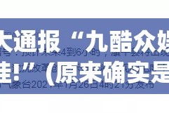 今日重大通报“九酷众娱确实真的有挂!”(原来确实是有挂)