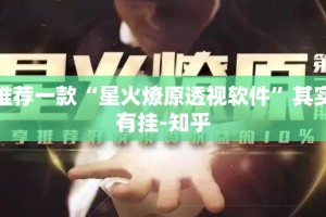 推荐一款“星火燎原透视软件”其实有挂-知乎