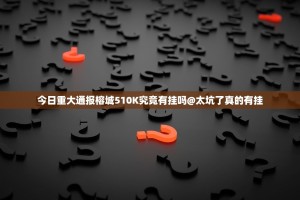 今日重大通报榕城510K究竟有挂吗@太坑了真的有挂