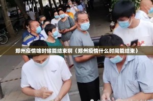郑州疫情啥时候能结束啊（郑州疫情什么时间能结束）