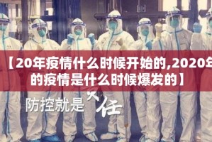【20年疫情什么时候开始的,2020年的疫情是什么时候爆发的】