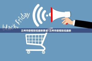 兰州市疫情防控最新要求/兰州市疫情防控最新