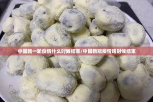 中国新一轮疫情什么时候结束/中国新冠疫情啥时候结束