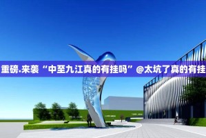 重磅.来袭“中至九江真的有挂吗”@太坑了真的有挂