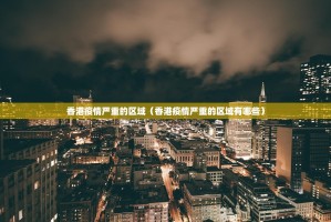 香港疫情严重的区域（香港疫情严重的区域有哪些）