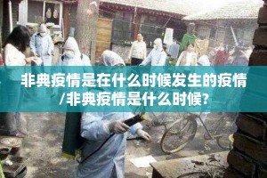 非典疫情是在什么时候发生的疫情/非典疫情是什么时候?