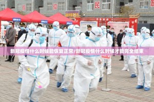 新冠疫情什么时候能恢复正常/新冠疫情什么时候才能完全结束