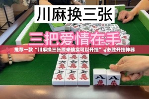 推荐一款“川麻换三张原来确实可以开挂”√必胜开挂神器