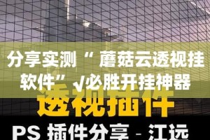 分享实测“ 蘑菇云透视挂软件”√必胜开挂神器
