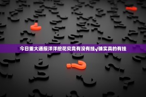 今日重大通报洋洋挖花究竟有没有挂√确实真的有挂