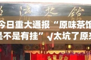今日重大通报“原味茶馆是不是有挂”√太坑了原来有挂