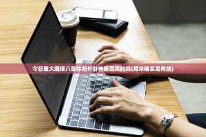 今日重大通报八喜休闲外卦神器是真的吗(原来确实是有挂)