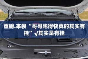 重磅.来袭“哥哥跑得快真的其实有挂”√其实是有挂