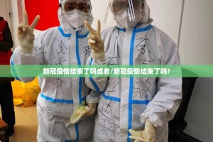 新冠疫情结束了吗或者/新冠疫情结束了吗?