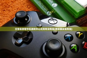 分享实测掌中乐游戏中心究竟有没有挂(原来确实是有挂)