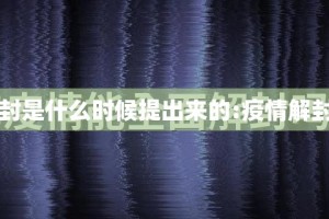疫情解封是什么时候提出来的:疫情解封是几月