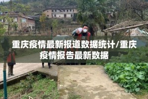 重庆疫情最新报道数据统计/重庆疫情报告最新数据