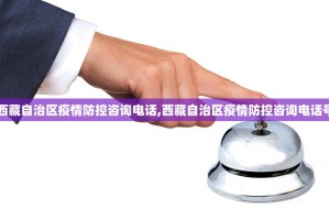 【西藏自治区疫情防控咨询电话,西藏自治区疫情防控咨询电话号码】