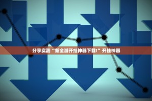 分享实测“新全游开挂神器下载!”开挂神器