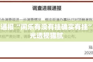 重大通报“闲乐有没有挂确实有挂”√曝光透视猫腻