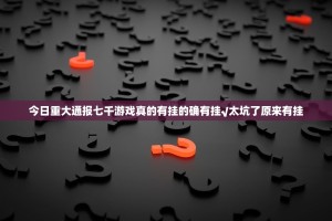 今日重大通报七千游戏真的有挂的确有挂√太坑了原来有挂