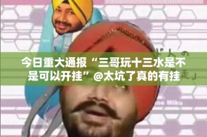 今日重大通报“三哥玩十三水是不是可以开挂”@太坑了真的有挂