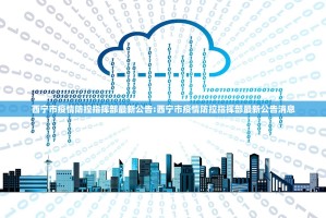 西宁市疫情防控指挥部最新公告:西宁市疫情防控指挥部最新公告消息