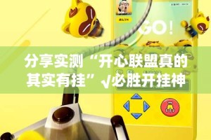 分享实测“开心联盟真的其实有挂”√必胜开挂神器