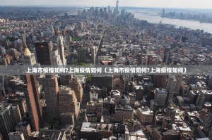 上海市疫情如何?上海疫情如何（上海市疫情如何?上海疫情如何）