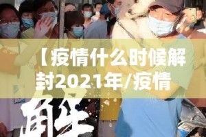 【疫情什么时候解封2021年/疫情什么时候解封啊?】