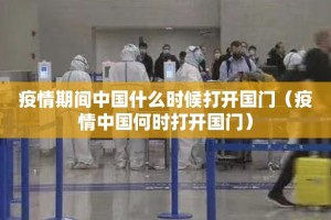 疫情期间中国什么时候打开国门（疫情中国何时打开国门）