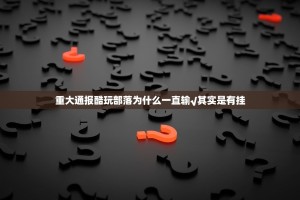 重大通报酷玩部落为什么一直输√其实是有挂